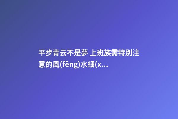 平步青云不是夢 上班族需特別注意的風(fēng)水細(xì)節(jié)